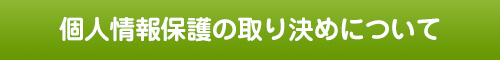 個人情報保護の取り決めについて